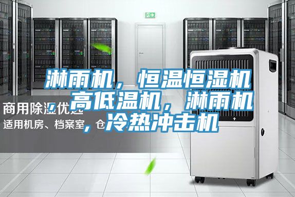 淋雨機，恒溫恒濕機，高低溫機，淋雨機，冷熱沖擊機