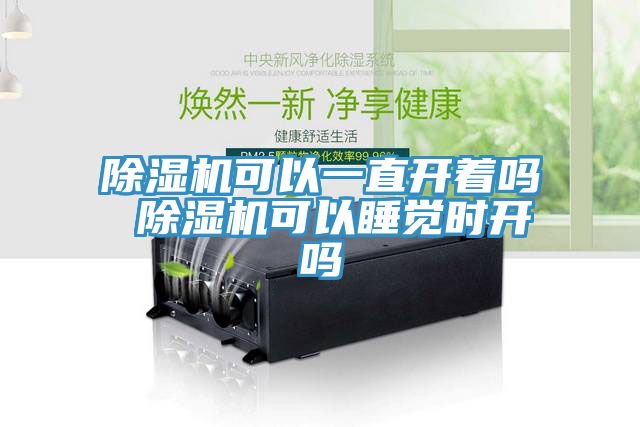除濕機(jī)可以一直開(kāi)著嗎 除濕機(jī)可以睡覺(jué)時(shí)開(kāi)嗎