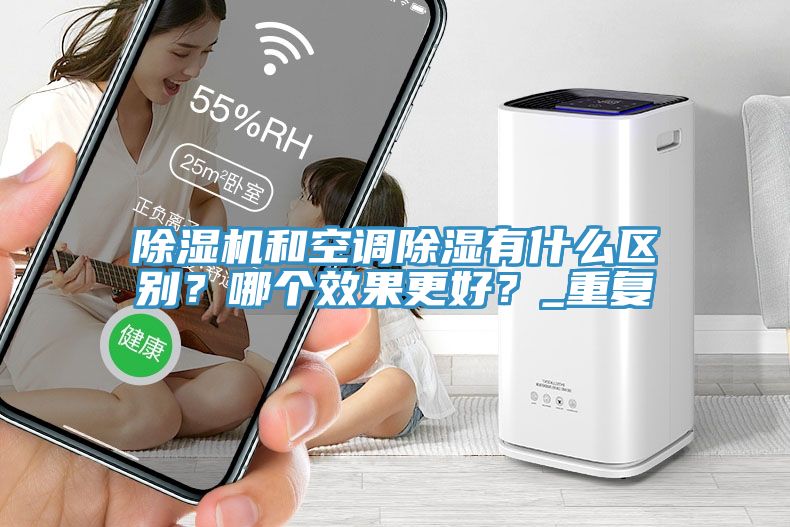 除濕機和空調(diào)除濕有什么區(qū)別？哪個效果更好？_重復
