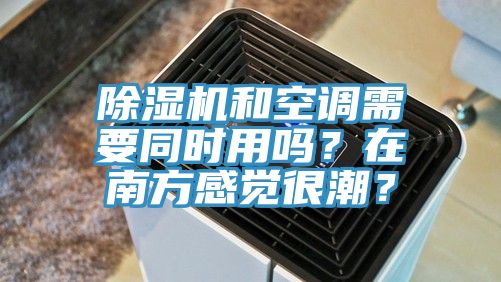 除濕機和空調(diào)需要同時用嗎？在南方感覺很潮？