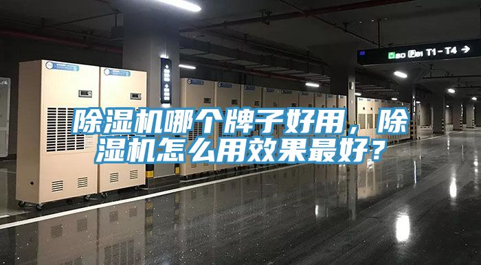 除濕機(jī)哪個(gè)牌子好用，除濕機(jī)怎么用效果最好？