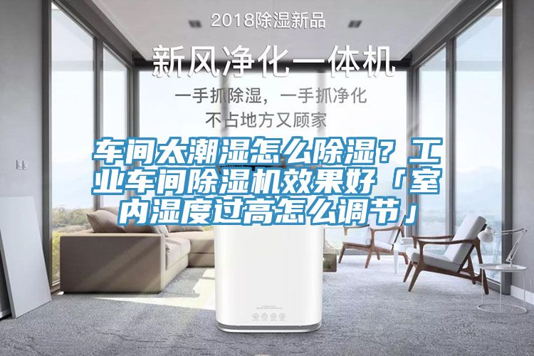 車間太潮濕怎么除濕？工業(yè)車間除濕機(jī)效果好「室內(nèi)濕度過高怎么調(diào)節(jié)」