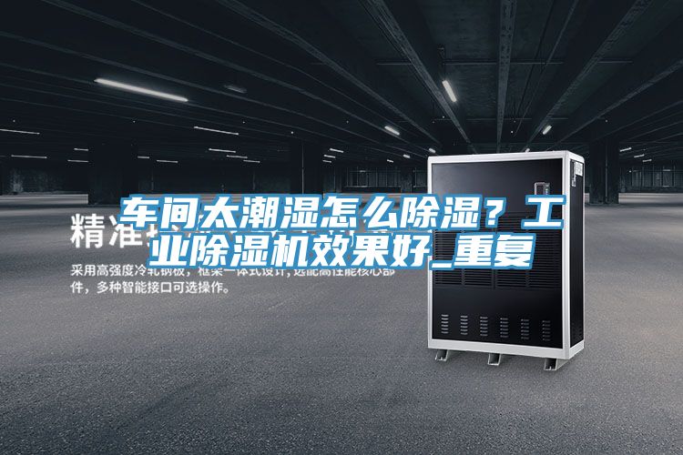 車間太潮濕怎么除濕？工業(yè)除濕機(jī)效果好_重復(fù)