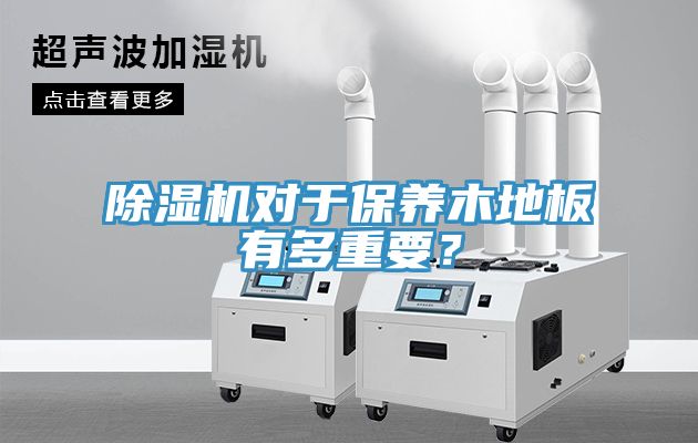 除濕機對于保養(yǎng)木地板有多重要？